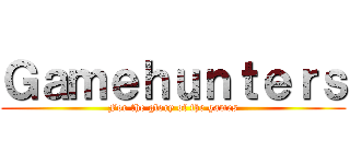 Ｇａｍｅｈｕｎｔｅｒｓ (For the glory of the games)