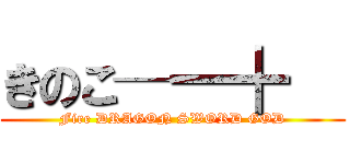 きのこ─━╋   (Fire DRAGON SWORD GOD)