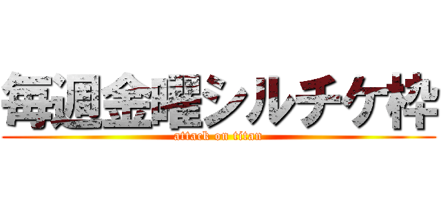 毎週金曜シルチケ枠 (attack on titan)