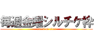 毎週金曜シルチケ枠 (attack on titan)