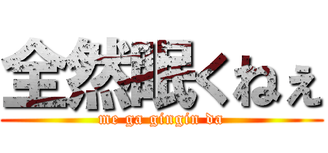 全然眠くねぇ (me ga gingin da)