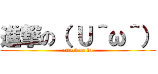 進撃の（ Ｕ＾ω＾） (attack on ba)