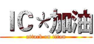 ＩＣ＊加油 (attack on titan)
