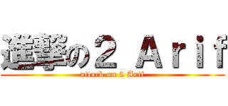 進撃の２ Ａｒｉｆ (attack on 2 Arif)