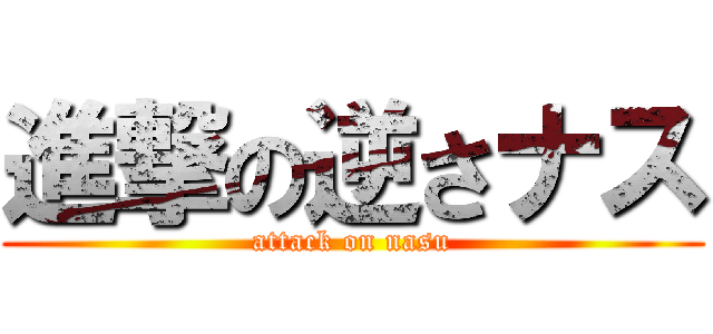 進撃の逆さナス (attack on nasu)