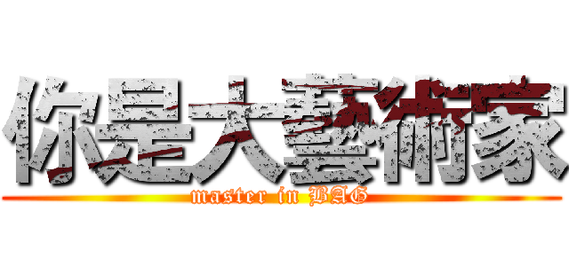你是大藝術家 (master in BAG)
