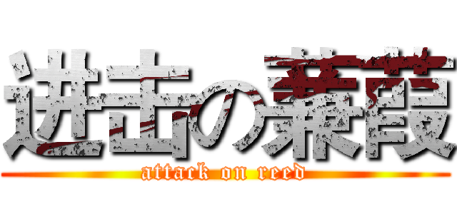 进击の蒹葭 (attack on reed)
