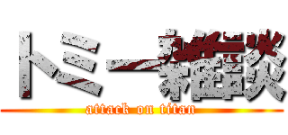 トミー雑談 (attack on titan)