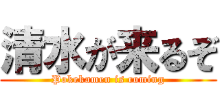 清水が来るぞ (Pokekamen is coming)