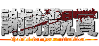 謝謝觀賞 (thanks for your attention)