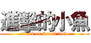 進擊的小魚 (attack on Small fish )