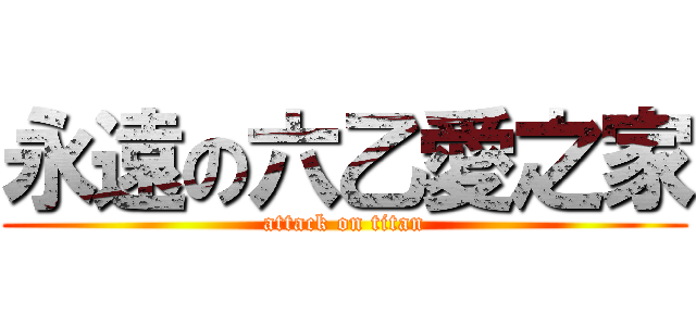 永遠の六乙愛之家 (attack on titan)