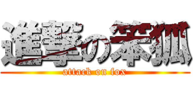 進撃の笨狐 (attack on fox)