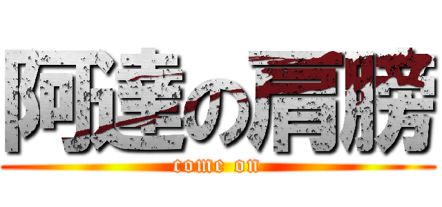 阿達の肩膀 (come on)