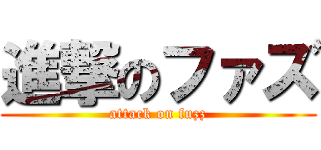 進撃のファズ (attack on fuzz)