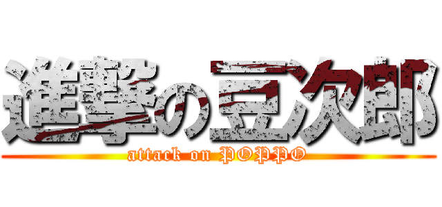 進撃の豆次郎 (attack on POPPO)