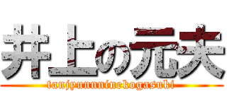 井上の元夫 (tanjyunnninekogasuki)