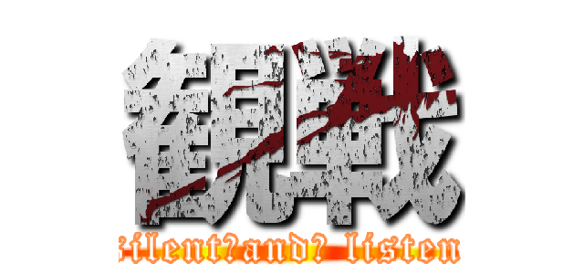 観戦 (silent　and　 listen)