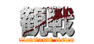 観戦 (silent　and　 listen)