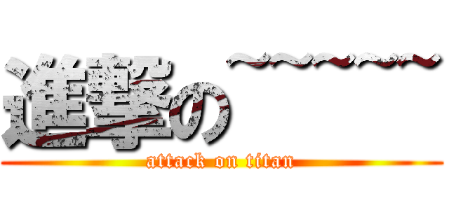 進撃の~~~~~ (attack on titan)