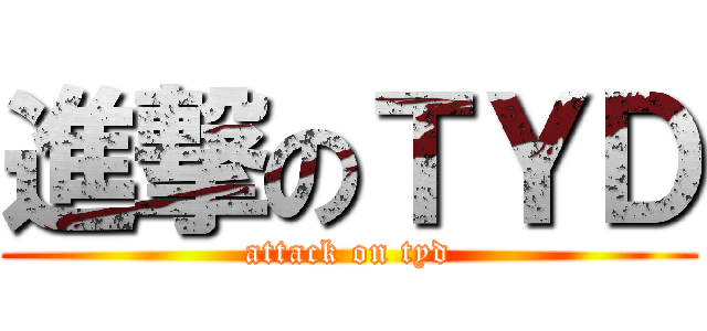 進撃のＴＹＤ (attack on tyd)