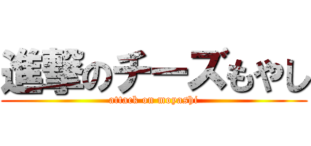 進撃のチーズもやし (attack on moyashi)