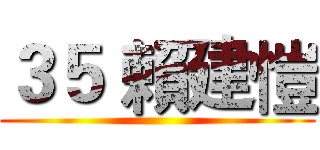 ３５ 賴建愷 ()