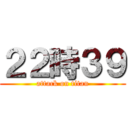 ２２時３９ (attack on titan)