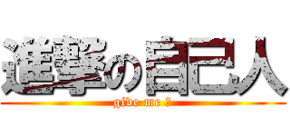 進撃の自己人 (give me 己)