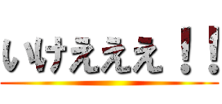 いけえええ！！ ()