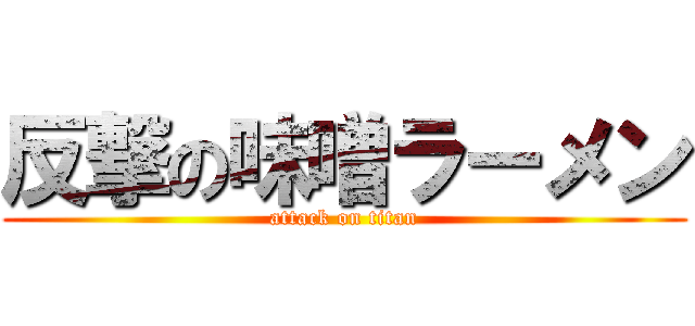 反撃の味噌ラーメン (attack on titan)