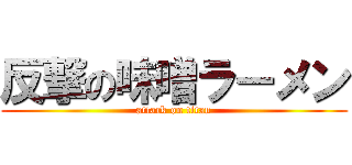 反撃の味噌ラーメン (attack on titan)