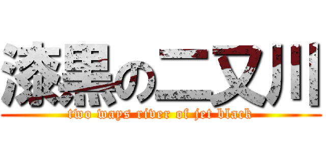 漆黒の二又川 (two ways river of jet black)