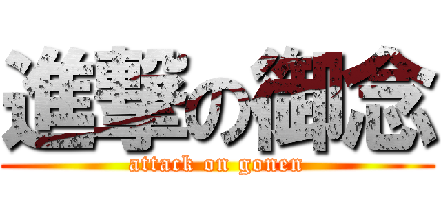 進撃の御念 (attack on gonen)