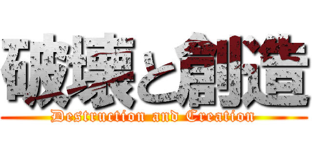 破壊と創造 (Destruction and Creation)