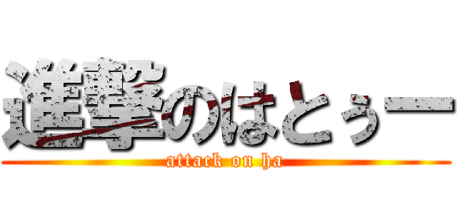 進撃のはとぅー (attack on ha)