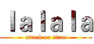 ｌａｌａｌａ (attack on titan)