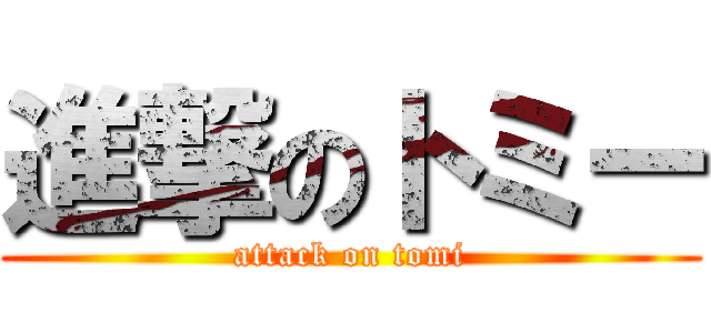 進撃のトミー (attack on tomi)