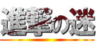進撃の迷 ()
