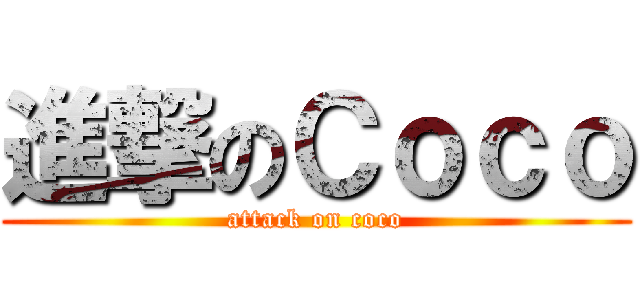 進撃のＣｏｃｏ (attack on coco)