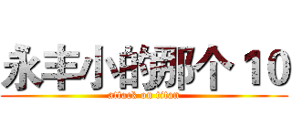 永丰小的那个１０ (attack on titan)