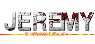 ＪＥＲＥＭＹ (ArtByL0v3ManGa)