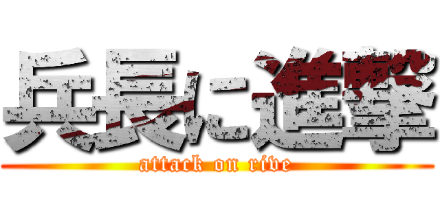 兵長に進撃 (attack on rive)