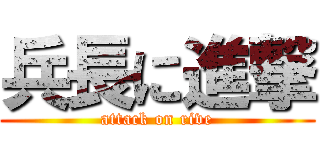 兵長に進撃 (attack on rive)