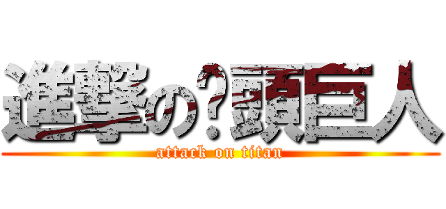 進撃の奶頭巨人 (attack on titan)
