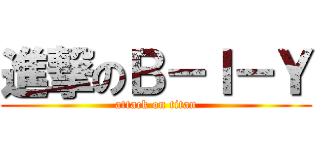 進撃のＢ－Ｉ－Ｙ (attack on titan)