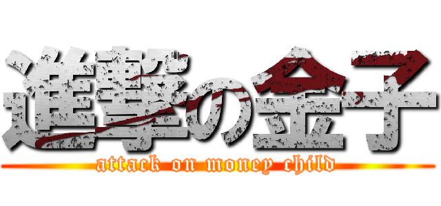 進撃の金子 (attack on money child)