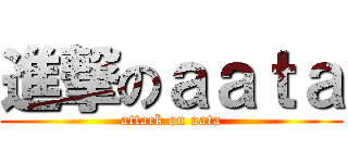 進撃のａａｔａ (attack on aata)