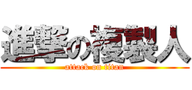 進撃の複製人 (attack on titan)