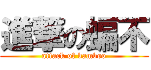進撃の蝙不 (attack of bamboo)
